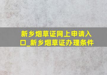 新乡烟草证网上申请入口_新乡烟草证办理条件