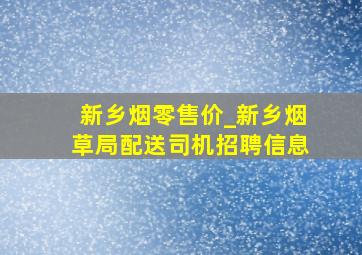 新乡烟零售价_新乡烟草局配送司机招聘信息