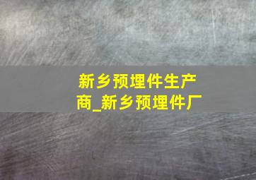 新乡预埋件生产商_新乡预埋件厂