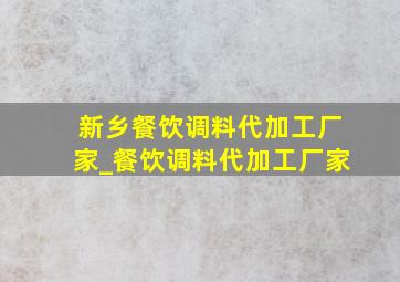 新乡餐饮调料代加工厂家_餐饮调料代加工厂家