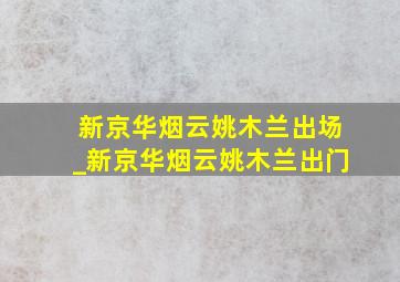 新京华烟云姚木兰出场_新京华烟云姚木兰出门