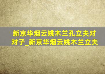 新京华烟云姚木兰孔立夫对对子_新京华烟云姚木兰立夫