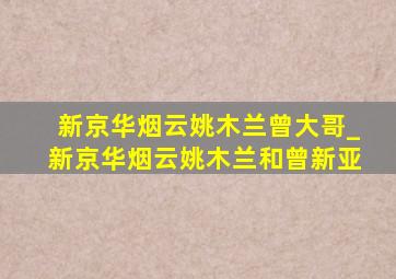 新京华烟云姚木兰曾大哥_新京华烟云姚木兰和曾新亚