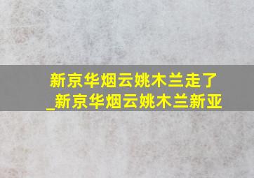 新京华烟云姚木兰走了_新京华烟云姚木兰新亚