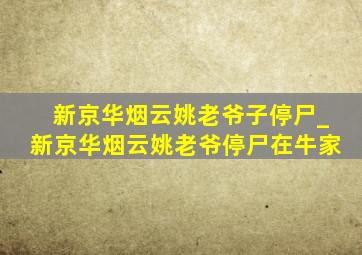 新京华烟云姚老爷子停尸_新京华烟云姚老爷停尸在牛家