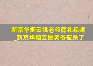 新京华烟云姚老爷葬礼视频_新京华烟云姚老爷被杀了