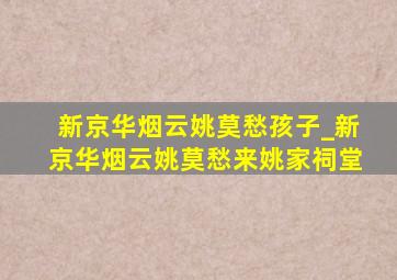 新京华烟云姚莫愁孩子_新京华烟云姚莫愁来姚家祠堂