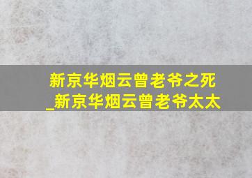 新京华烟云曾老爷之死_新京华烟云曾老爷太太