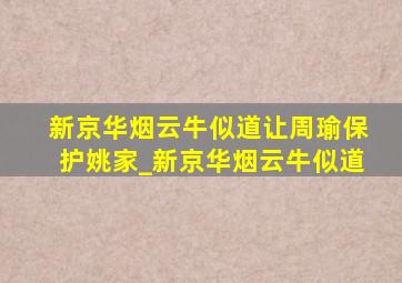 新京华烟云牛似道让周瑜保护姚家_新京华烟云牛似道