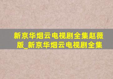 新京华烟云电视剧全集赵薇版_新京华烟云电视剧全集