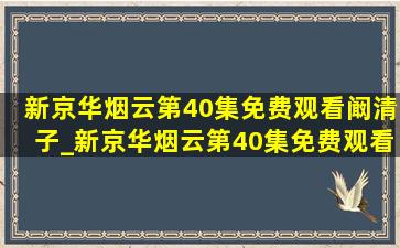 新京华烟云第40集免费观看阚清子_新京华烟云第40集免费观看