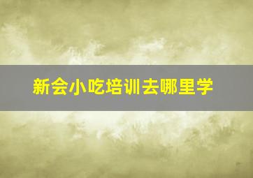 新会小吃培训去哪里学