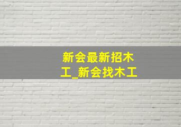 新会最新招木工_新会找木工