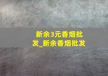 新余3元香烟批发_新余香烟批发