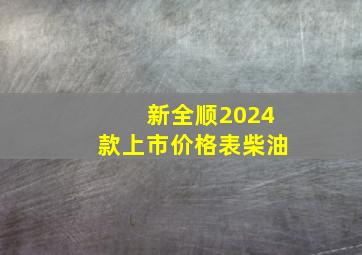 新全顺2024款上市价格表柴油