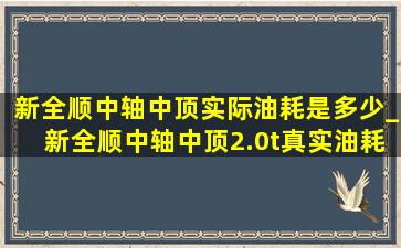 新全顺中轴中顶实际油耗是多少_新全顺中轴中顶2.0t真实油耗