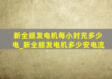 新全顺发电机每小时充多少电_新全顺发电机多少安电流