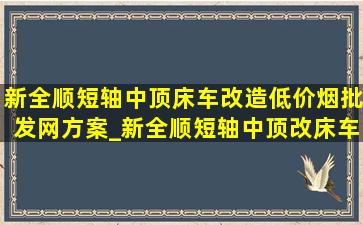 新全顺短轴中顶床车改造(低价烟批发网)方案_新全顺短轴中顶改床车