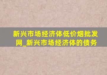 新兴市场经济体(低价烟批发网)_新兴市场经济体的债务