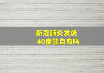 新冠肺炎发烧40度能自愈吗