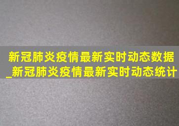 新冠肺炎疫情最新实时动态数据_新冠肺炎疫情最新实时动态统计