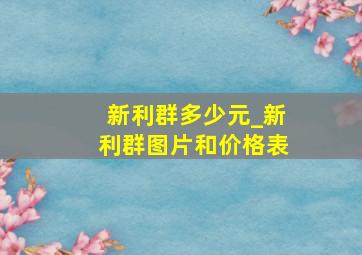 新利群多少元_新利群图片和价格表