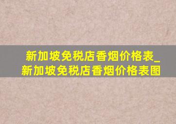 新加坡免税店香烟价格表_新加坡免税店香烟价格表图