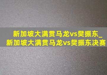 新加坡大满贯马龙vs樊振东_新加坡大满贯马龙vs樊振东决赛