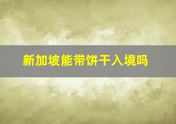 新加坡能带饼干入境吗