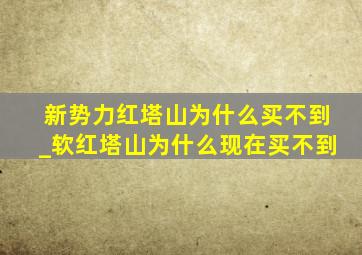 新势力红塔山为什么买不到_软红塔山为什么现在买不到