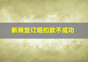 新商盟订烟扣款不成功