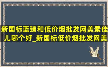 新国标蓝臻和(低价烟批发网)美素佳儿哪个好_新国标(低价烟批发网)美素佳儿和美赞臣蓝臻