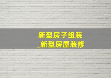 新型房子组装_新型房屋装修