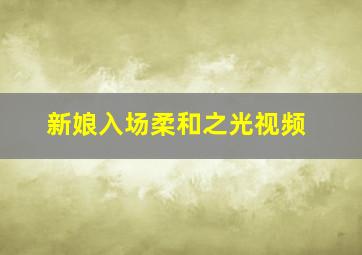 新娘入场柔和之光视频