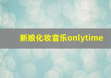 新娘化妆音乐onlytime