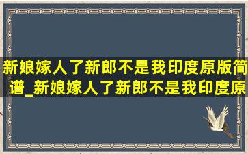 新娘嫁人了新郎不是我印度原版简谱_新娘嫁人了新郎不是我印度原版