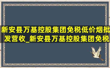 新安县万基控股集团(免税低价烟批发)营收_新安县万基控股集团(免税低价烟批发)