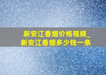 新安江香烟价格视频_新安江香烟多少钱一条