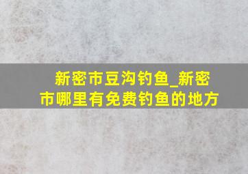 新密市豆沟钓鱼_新密市哪里有免费钓鱼的地方