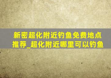 新密超化附近钓鱼免费地点推荐_超化附近哪里可以钓鱼