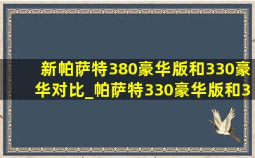 新帕萨特380豪华版和330豪华对比_帕萨特330豪华版和380豪华版区别