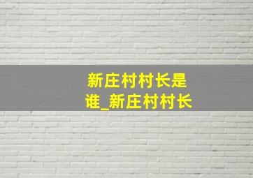 新庄村村长是谁_新庄村村长