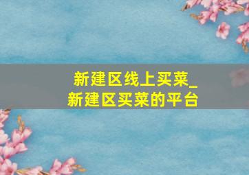 新建区线上买菜_新建区买菜的平台