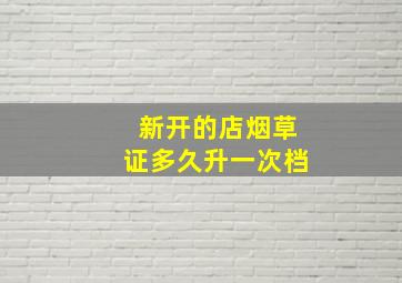 新开的店烟草证多久升一次档