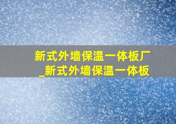 新式外墙保温一体板厂_新式外墙保温一体板