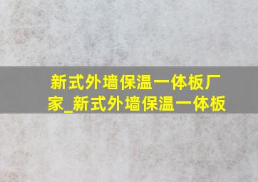 新式外墙保温一体板厂家_新式外墙保温一体板