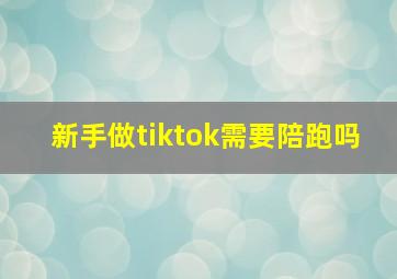 新手做tiktok需要陪跑吗