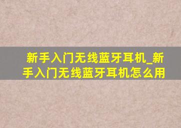 新手入门无线蓝牙耳机_新手入门无线蓝牙耳机怎么用