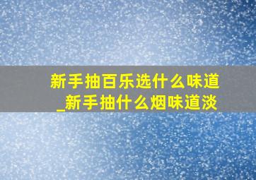 新手抽百乐选什么味道_新手抽什么烟味道淡