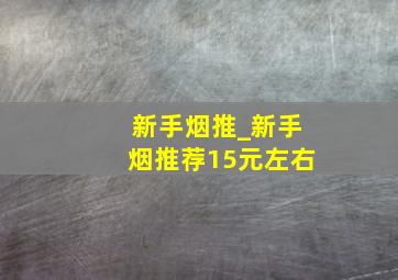 新手烟推_新手烟推荐15元左右